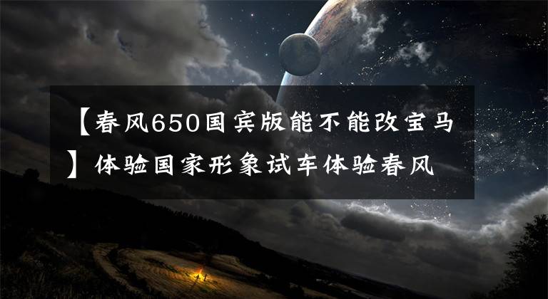 【春风650国宾版能不能改宝马】体验国家形象试车体验春风“国宾”摩托车文章配图