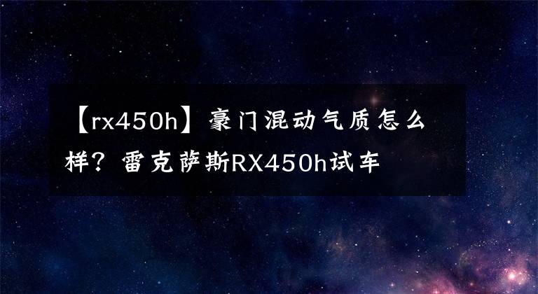 【rx450h】豪门混动气质怎么样？雷克萨斯RX450h试车文章配图