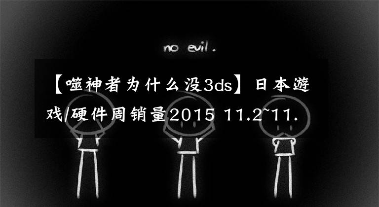 【噬神者为什么没3ds】日本游戏/硬件周销量2015 11.2~11.8
