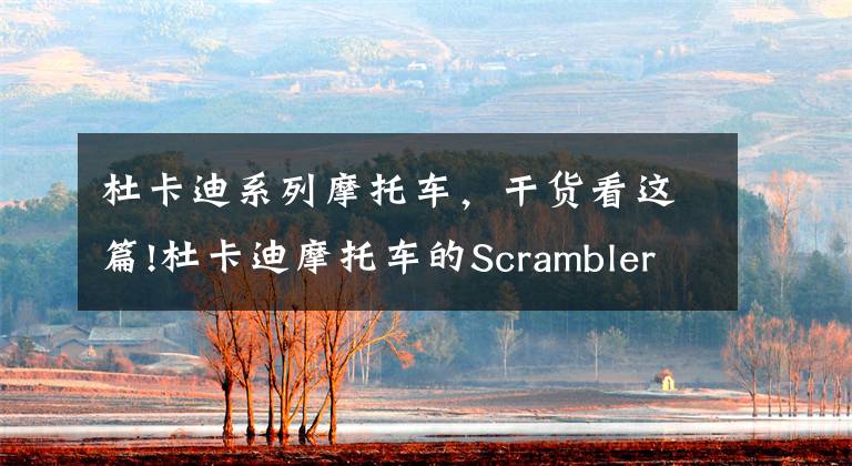 杜卡迪系列摩托车，干货看这篇!杜卡迪摩托车的Scrambler系列多了新车款