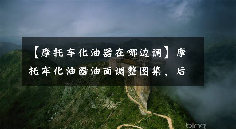 【摩托车化油器在哪边调】摩托车化油器油面调整图集，后期同步图像解说文章配图