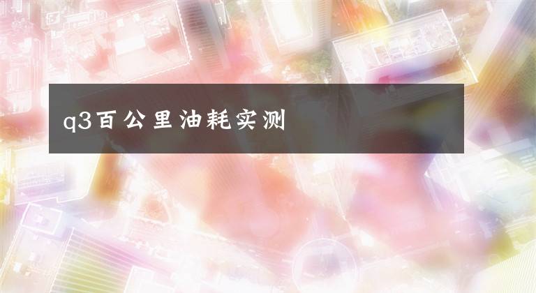 q3百公里油耗实测文章配图
