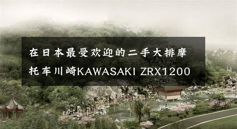 在日本最受欢迎的二手大排摩托车川崎KAWASAKI ZRX1200文章配图