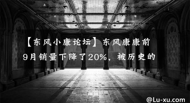 【东风小康论坛】东风康康前9月销量下降了20%，被历史的滚轴淘汰。文章配图