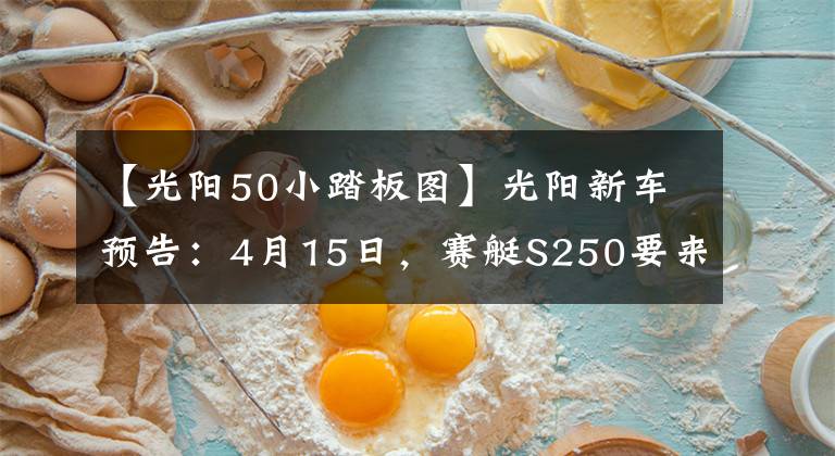 【光阳50小踏板图】光阳新车预告：4月15日，赛艇S250要来了，带TCS功能！