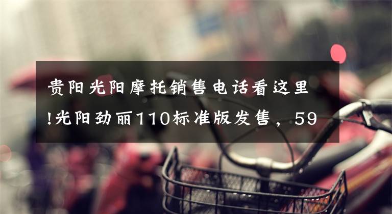 贵阳光阳摩托销售电话看这里!光阳劲丽110标准版发售，5980元！