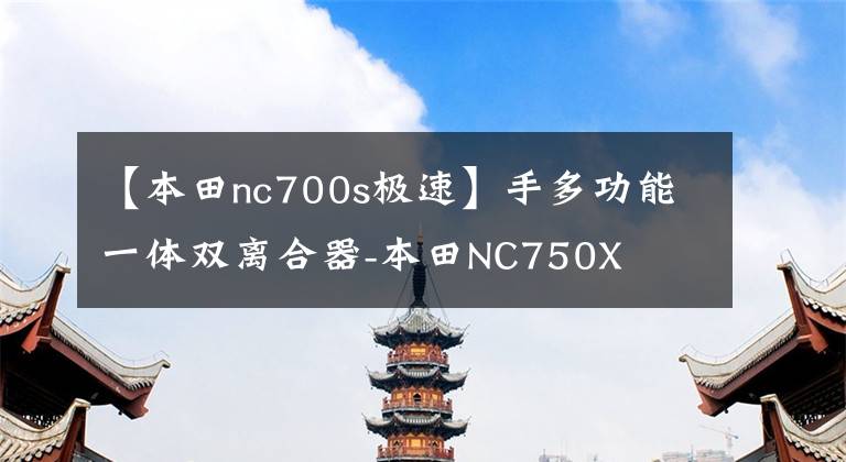 【本田nc700s极速】手多功能一体双离合器-本田NC750X