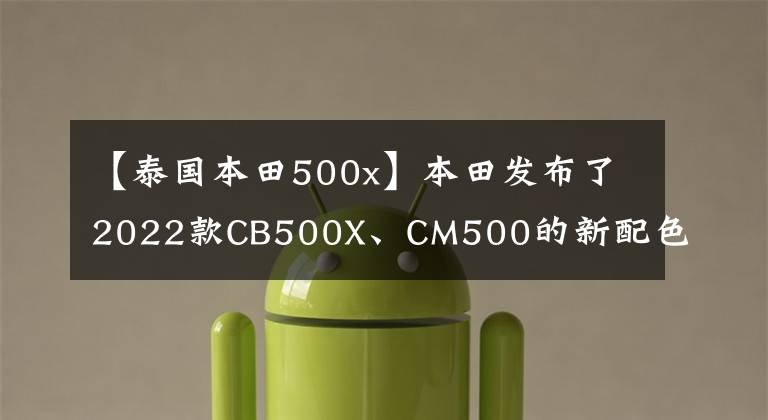 【泰国本田500x】本田发布了2022款CB500X、CM500的新配色，与冒险、复古定位非常吻合。
