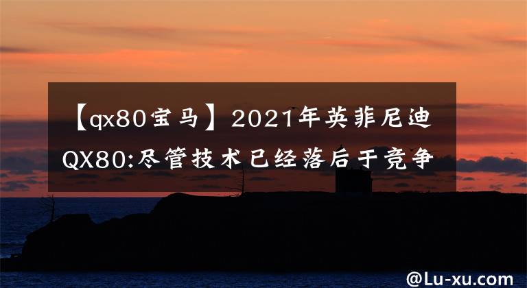 【qx80宝马】2021年英菲尼迪QX80:尽管技术已经落后于竞争对手。