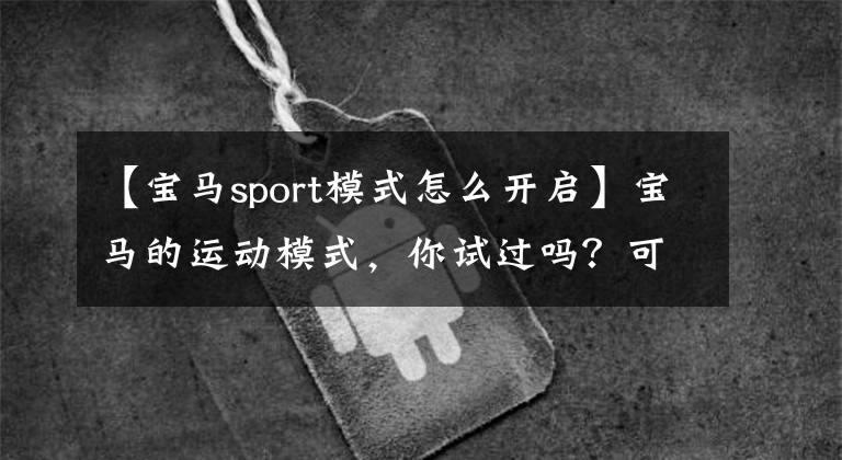 【宝马sport模式怎么开启】宝马的运动模式，你试过吗？可以继续使用吗？文章配图