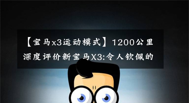 【宝马x3运动模式】1200公里深度评价新宝马X3:令人钦佩的“宝马平衡术”