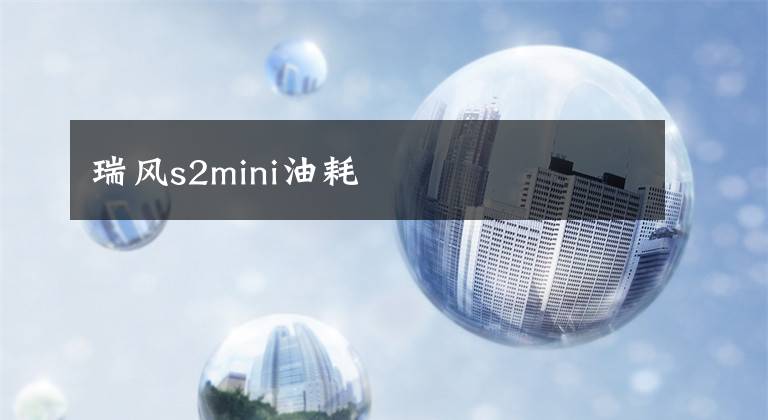 瑞风s2mini油耗