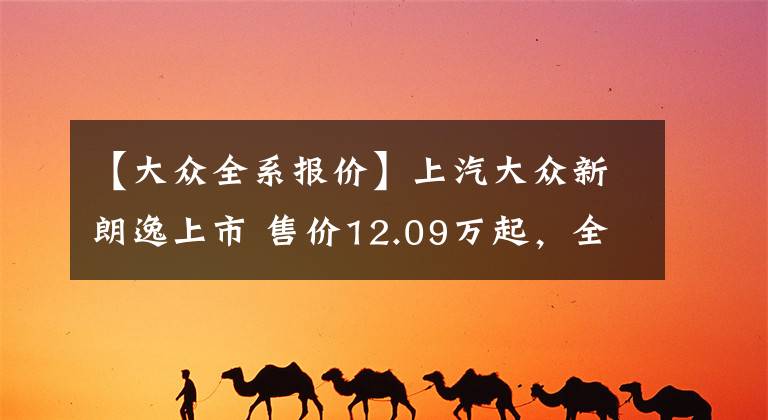 【大众全系报价】上汽大众新朗逸上市 售价12.09万起，全系八款车型，哪款更值？文章配图