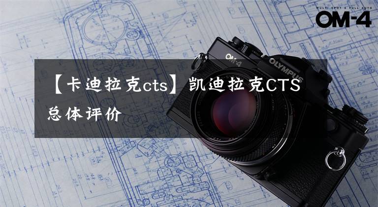 【卡迪拉克cts】凯迪拉克CTS总体评价文章配图