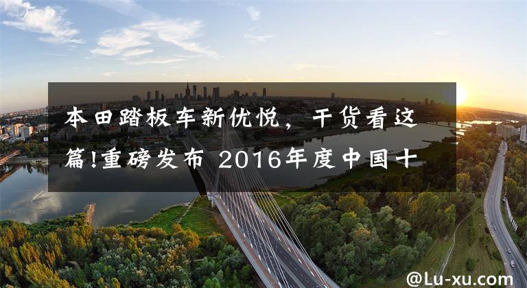 本田踏板车新优悦，干货看这篇!重磅发布 2016年度中国十佳摩托车