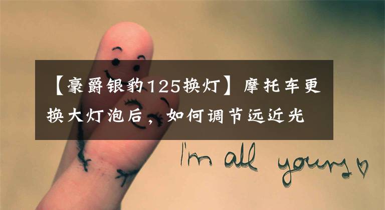 【豪爵银豹125换灯】摩托车更换大灯泡后，如何调节远近光？文章配图