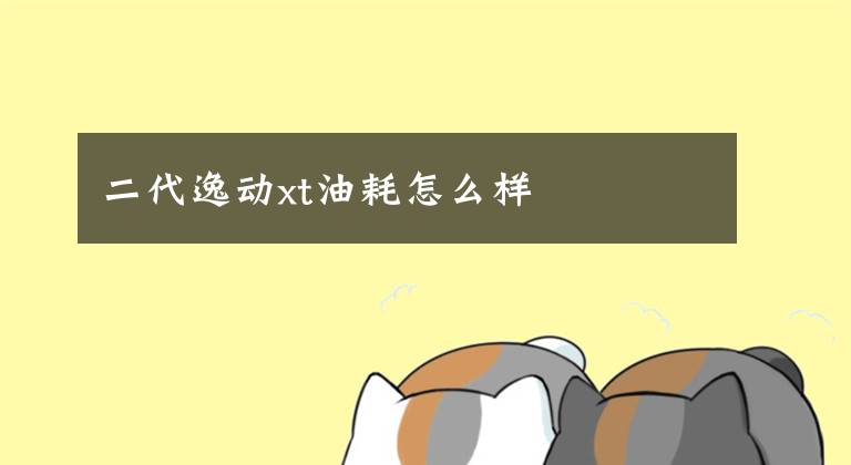 二代逸动xt油耗怎么样文章配图