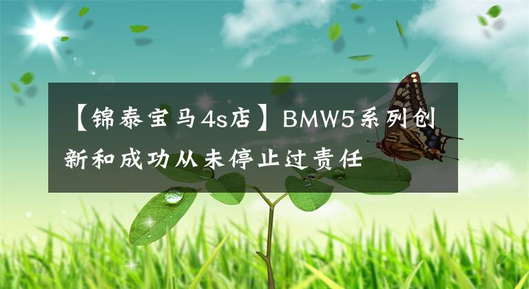 【锦泰宝马4s店】BMW5系列创新和成功从未停止过责任文章配图