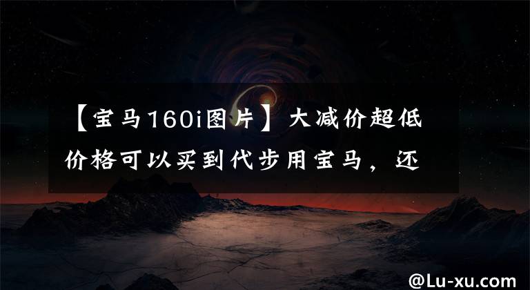 【宝马160i图片】大减价超低价格可以买到代步用宝马，还可以拍出真正的宝马1系。