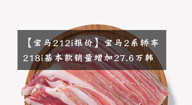 【宝马212i报价】宝马2系轿车218i基本款销量增加27.6万韩元