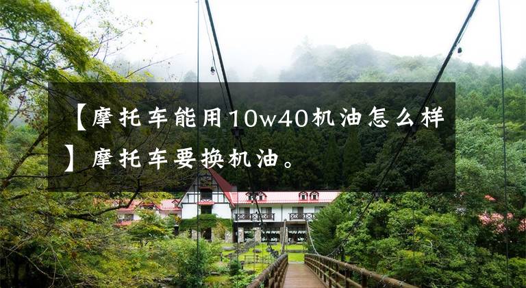 【摩托车能用10w40机油怎么样】摩托车要换机油。文章配图