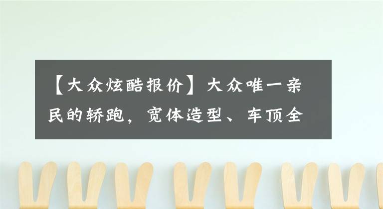 【大众炫酷报价】大众唯一亲民的轿跑，宽体造型、车顶全黑，油耗3角7，原价14.29w文章配图