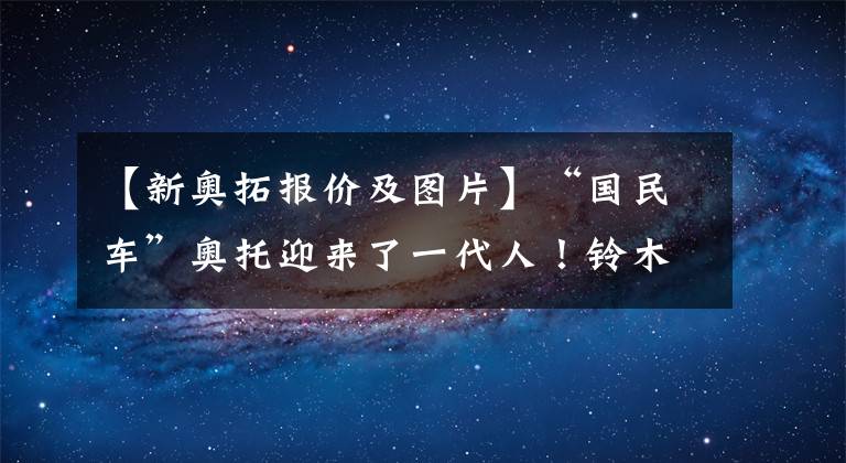 【新奥拓报价及图片】“国民车”奥托迎来了一代人！铃木新款奥托外观曝光，推进高性能板块文章配图