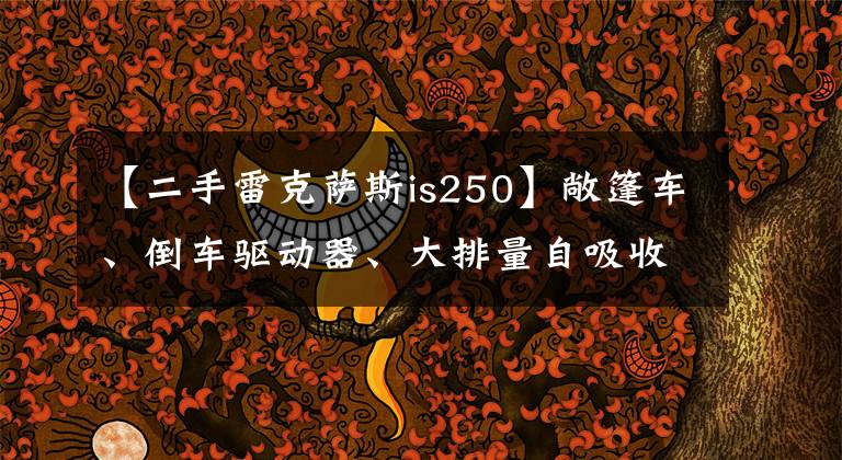 【二手雷克萨斯is250】敞篷车、倒车驱动器、大排量自吸收雷克萨斯为18万韩元文章配图