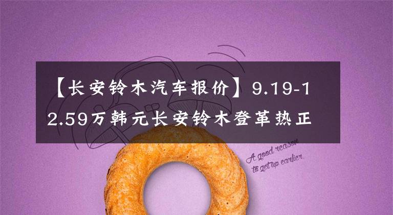 【长安铃木汽车报价】9.19-12.59万韩元长安铃木登革热正式预售文章配图