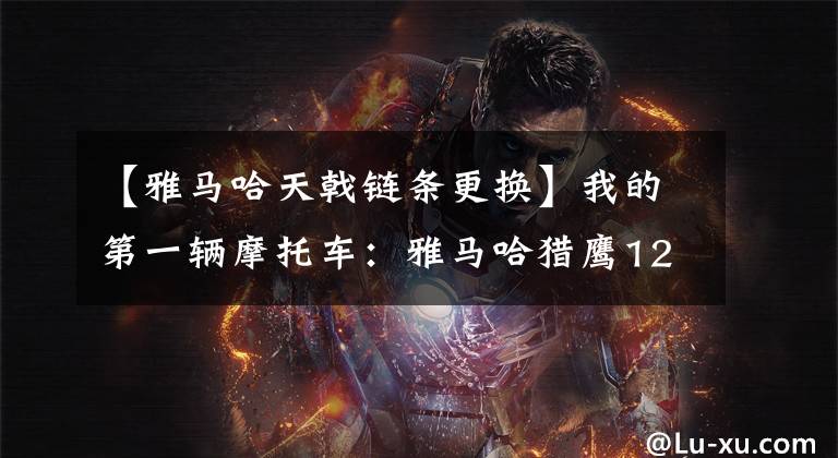 【雅马哈天戟链条更换】我的第一辆摩托车：雅马哈猎鹰125文章配图