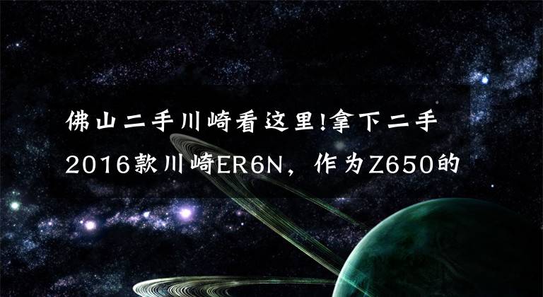 佛山二手川崎看这里!拿下二手2016款川崎ER6N，作为Z650的前身，此车性价比真高