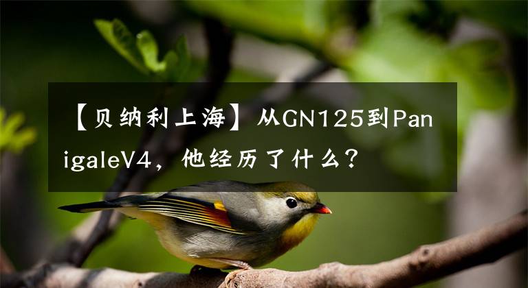 【贝纳利上海】从GN125到PanigaleV4，他经历了什么？