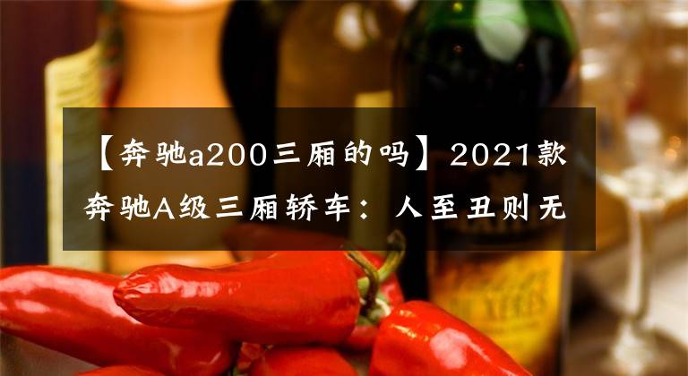 【奔驰a200三厢的吗】2021款奔驰A级三厢轿车：人至丑则无敌