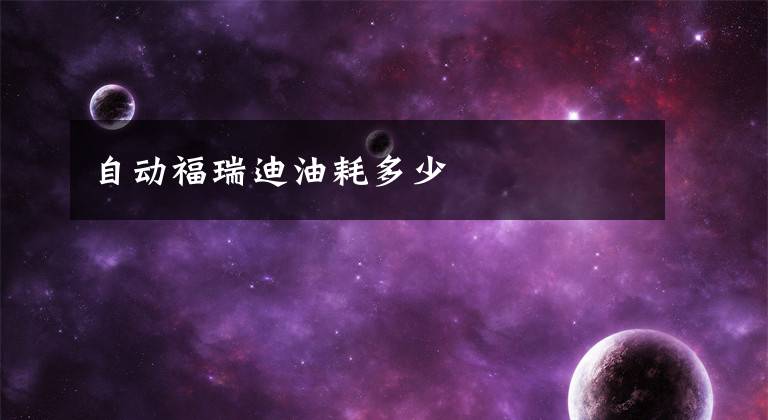 自动福瑞迪油耗多少文章配图