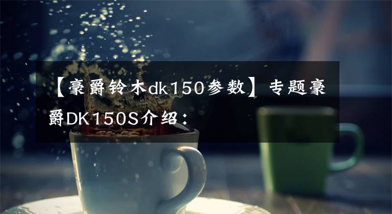 【豪爵铃木dk150参数】专题豪爵DK150S介绍：