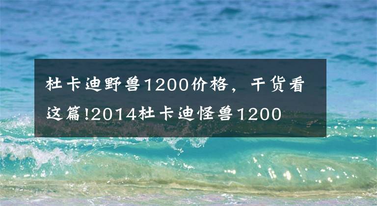 杜卡迪野兽1200价格，干货看这篇!2014杜卡迪怪兽1200