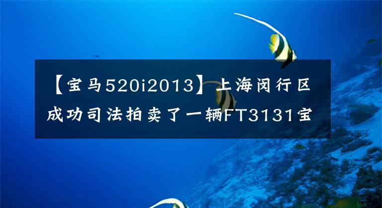 【宝马520i2013】上海闵行区成功司法拍卖了一辆FT3131宝马520I轿车。