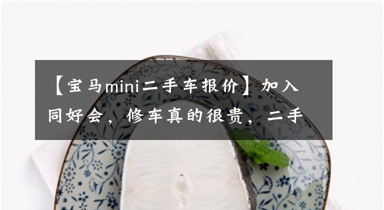 【宝马mini二手车报价】加入同好会，修车真的很贵，二手迷你购买攻略