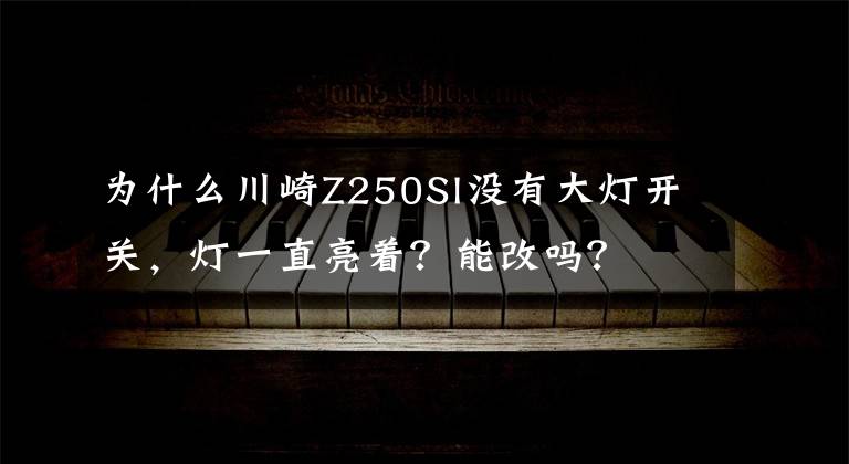 为什么川崎Z250Sl没有大灯开关，灯一直亮着？能改吗？