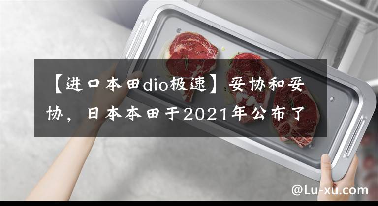 【进口本田dio极速】妥协和妥协，日本本田于2021年公布了小型改装的Dio滑板车。