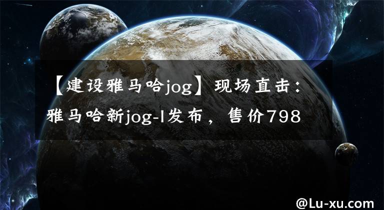 【建设雅马哈jog】现场直击：雅马哈新jog-I发布，售价7980韩元文章配图
