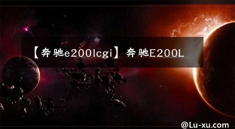 【奔驰e200lcgi】奔驰E200L