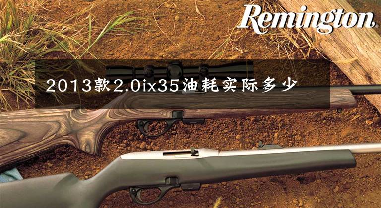 2013款2.0ix35油耗实际多少文章配图