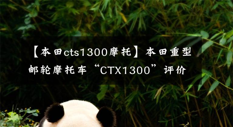 【本田cts1300摩托】本田重型邮轮摩托车“CTX1300”评价