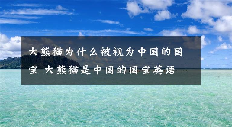 大熊猫为什么被视为中国的国宝 大熊猫是中国的国宝英语