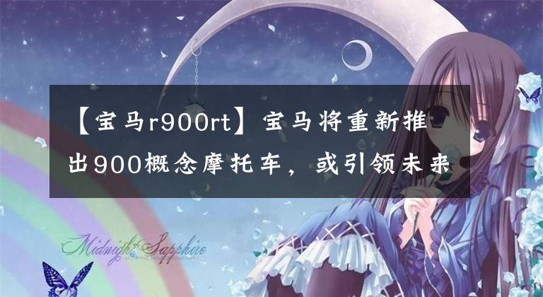 【宝马r900rt】宝马将重新推出900概念摩托车，或引领未来中量级冒险旅行车的设计风潮。