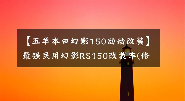 【五羊本田幻影150动动改装】最强民用幻影RS150改装车(修改具体内容)