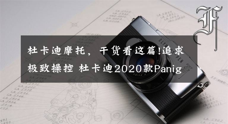 杜卡迪摩托，干货看这篇!追求极致操控 杜卡迪2020款Panigale V2试驾报告