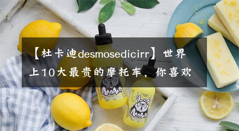 【杜卡迪desmosedicirr】世界上10大最贵的摩托车，你喜欢哪一款