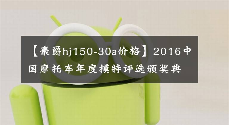 【豪爵hj150-30a价格】2016中国摩托车年度模特评选颁奖典礼文章配图